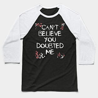 Can'T Believe You Doubted Me Baseball T-Shirt